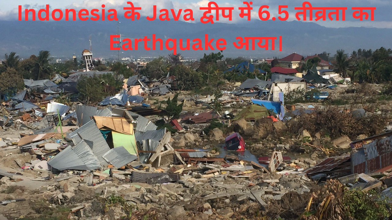 Indonesia के Java द्वीप में 6.5 तीव्रता का Earthquake आया।